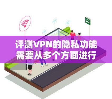 评测VPN的隐私功能需要从多个方面进行详细分析，以确保用户数据的安全和隐私得到有效保护。以下是一个结构化的评测指南