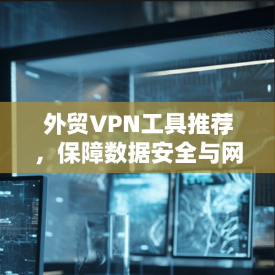 外贸VPN工具推荐，保障数据安全与网络稳定