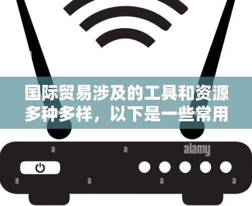 国际贸易涉及的工具和资源多种多样，以下是一些常用的国际贸易访问工具和资源，涵盖了从市场研究、物流跟踪到支付和法律合规等多个方面
