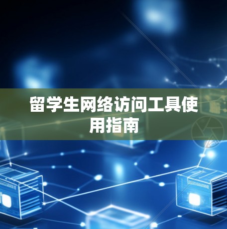 留学生网络访问工具使用指南 留学生网络访问工具使用指南