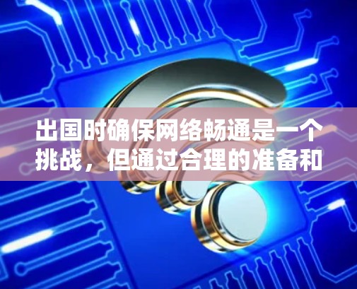 出国时确保网络畅通是一个挑战，但通过合理的准备和策略可以有效解决。以下是详细的解决方案