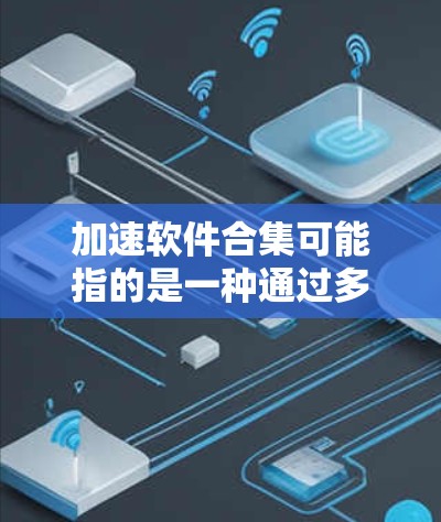 加速软件合集可能指的是一种通过多种技术手段来优化软件性能，使其运行速度加快的方法。这种方法通常涉及并行计算、多核处理器利用、内存优化、算法改进等多个方面。以下是一些常见的加速软件方法和工具