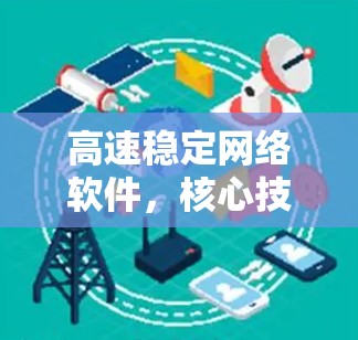 高速稳定网络软件，核心技术与应用探析