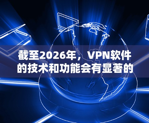 截至2026年,VPN软件的技术和功能会有显著的发展。以下是一些预计在2026年仍然具有竞争力的VPN软件推荐,它们可能会在隐私保护、安全性和功能上有更进一步的提升 截至2026年,VPN软件的技术和功能会有显著的发展。以下是一些预计在2026年仍然具有竞争力的VPN软件推荐,它们可能会在隐私保护、安全性和功能上有更进一步的提升