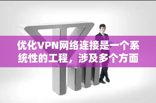 优化VPN网络连接是一个系统性的工程，涉及多个方面的调整和优化。以下是分步骤的优化指南