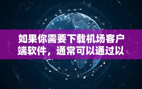 如果你需要下载机场客户端软件,通常可以通过以下步骤进行 如果你需要下载机场客户端软件,通常可以通过以下步骤进行