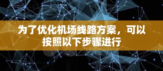 为了优化机场线路方案,可以按照以下步骤进行 为了优化机场线路方案,可以按照以下步骤进行