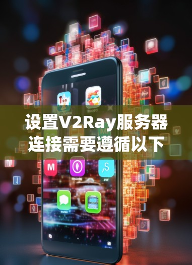 设置V2Ray服务器连接需要遵循以下步骤 设置V2Ray服务器连接需要遵循以下步骤