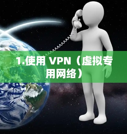1.使用 VPN(虚拟专用网络) 1.使用 VPN(虚拟专用网络)