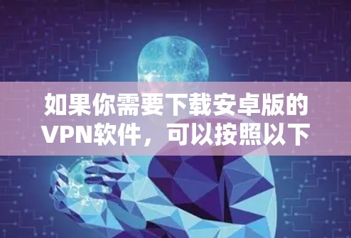 如果你需要下载安卓版的VPN软件，可以按照以下步骤操作