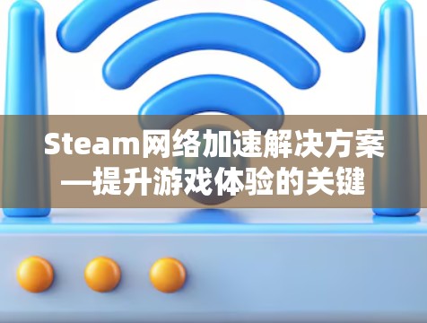 Steam网络加速解决方案—提升游戏体验的关键 Steam网络加速解决方案—提升游戏体验的关键