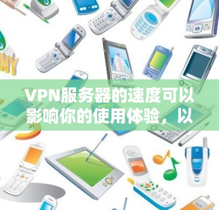 VPN服务器的速度可以影响你的使用体验，以下是一些常见的VPN协议及其速度特点的比较