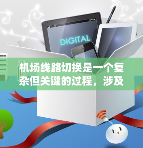 机场线路切换是一个复杂但关键的过程,涉及多个系统和流程的协调。以下是系统化的步骤指南,帮助您理解和掌握机场线路切换的基本知识 机场线路切换是一个复杂但关键的过程,涉及多个系统和流程的协调。以下是系统化的步骤指南,帮助您理解和掌握机场线路切换的基本知识