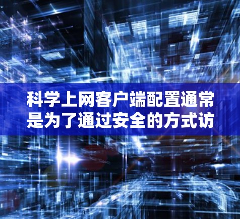 科学上网客户端配置通常是为了通过安全的方式访问互联网，避免网络限制或监控。以下是一些常见的科学上网客户端配置方法和注意事项