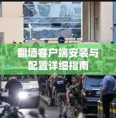 翻墙客户端安装与配置详细指南 翻墙客户端安装与配置详细指南