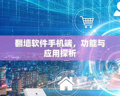 翻墙软件手机端，功能与应用探析