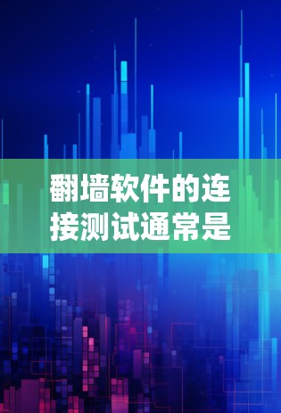 翻墙软件的连接测试通常是为了确认该软件是否能够正常工作，能够绕过网络限制访问被限制的网站或资源。以下是一些常用的测试方法和工具，帮助你测试翻墙软件的连接状态