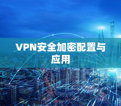 VPN安全加密配置与应用 VPN安全加密配置与应用