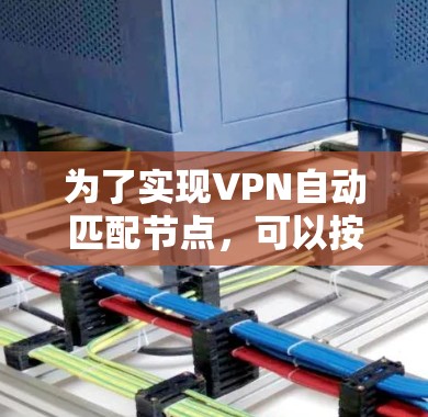 为了实现VPN自动匹配节点,可以按照以下步骤操作 为了实现VPN自动匹配节点,可以按照以下步骤操作
