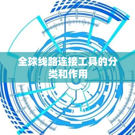 全球线路连接工具的分类和作用 全球线路连接工具的分类和作用