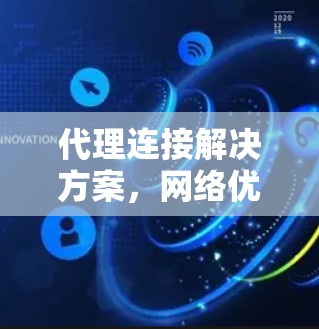 代理连接解决方案，网络优化与可靠性的双重提升