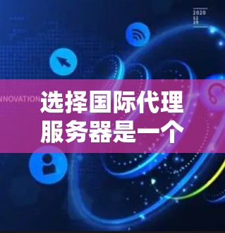选择国际代理服务器是一个涉及多方面考量的过程,以确保既能满足需求,又能确保安全和合法性。以下是针对国际代理服务器选择的详细步骤和建议 选择国际代理服务器是一个涉及多方面考量的过程,以确保既能满足需求,又能确保安全和合法性。以下是针对国际代理服务器选择的详细步骤和建议