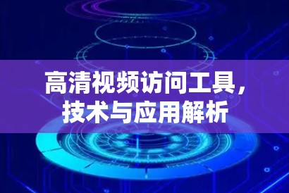 高清视频访问工具,技术与应用解析 高清视频访问工具,技术与应用解析