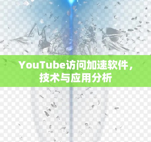 YouTube访问加速软件，技术与应用分析