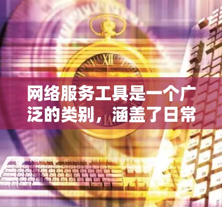 网络服务工具是一个广泛的类别,涵盖了日常生活、工作和企业管理等多个方面。以下是一些常用的网络服务工具推荐,分为几大类供你参考 网络服务工具是一个广泛的类别,涵盖了日常生活、工作和企业管理等多个方面。以下是一些常用的网络服务工具推荐,分为几大类供你参考