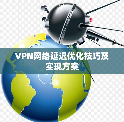 VPN网络延迟优化技巧及实现方案 VPN网络延迟优化技巧及实现方案