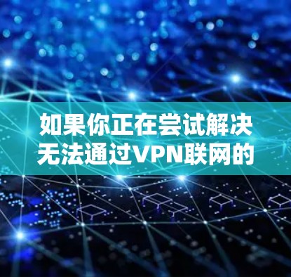 如果你正在尝试解决无法通过VPN联网的问题,以下是一些逐步的解决方法 如果你正在尝试解决无法通过VPN联网的问题,以下是一些逐步的解决方法