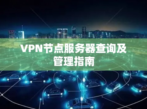 VPN节点服务器查询及管理指南 VPN节点服务器查询及管理指南