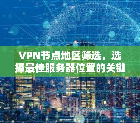 VPN节点地区筛选,选择最佳服务器位置的关键要素 VPN节点地区筛选,选择最佳服务器位置的关键要素