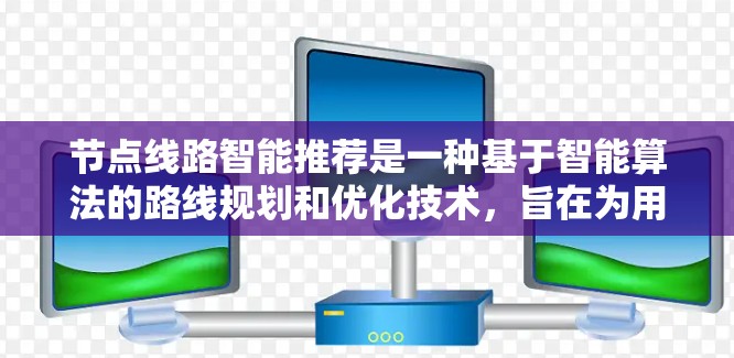 节点线路智能推荐是一种基于智能算法的路线规划和优化技术，旨在为用户提供最优路线建议，考虑多种因素，如时间、距离、交通拥堵、天气等，以提高效率和用户体验。以下是实现节点线路智能推荐的关键步骤和方法