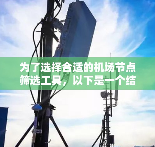 为了选择合适的机场节点筛选工具,以下是一个结构化的解决方案,帮助您有效地进行决策 为了选择合适的机场节点筛选工具,以下是一个结构化的解决方案,帮助您有效地进行决策