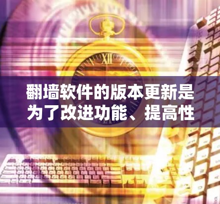 翻墙软件的版本更新是为了改进功能、提高性能、修复漏洞以及适应网络环境的变化。以下是一些常见翻墙软件的更新特点和流行版本