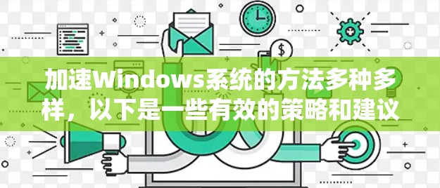 加速Windows系统的方法多种多样，以下是一些有效的策略和建议，帮助你优化系统性能