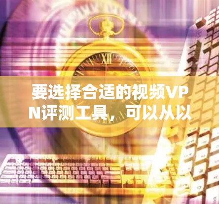要选择合适的视频VPN评测工具,可以从以下几个方面进行分析和选择 要选择合适的视频VPN评测工具,可以从以下几个方面进行分析和选择