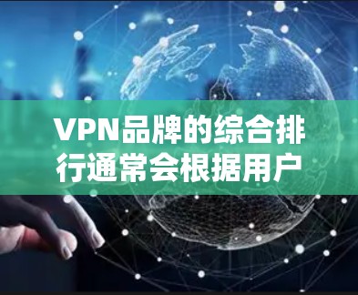 VPN品牌的综合排行通常会根据用户的需求、服务质量、技术支持以及市场口碑等多个因素来进行评估。以下是一些主要的VPN品牌及其综合排名（根据市场反馈和用户评价）