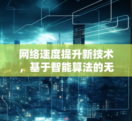 网络速度提升新技术，基于智能算法的无线通信优化
