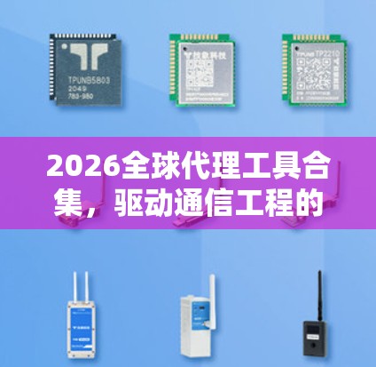 2026全球代理工具合集,驱动通信工程的未来发展 2026全球代理工具合集,驱动通信工程的未来发展