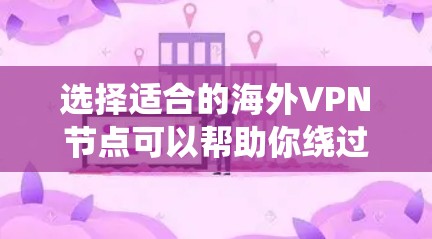 选择适合的海外VPN节点可以帮助你绕过地区限制、保护隐私或访问受限的内容。以下是一些知名的VPN服务提供商及其推荐节点，供你参考