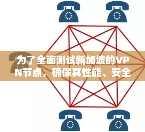 为了全面测试新加坡的VPN节点，确保其性能、安全性和可靠性，我将从以下几个方面进行测试