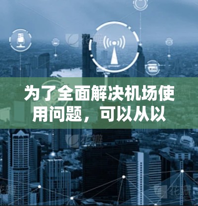 为了全面解决机场使用问题，可以从以下几个方面进行改进