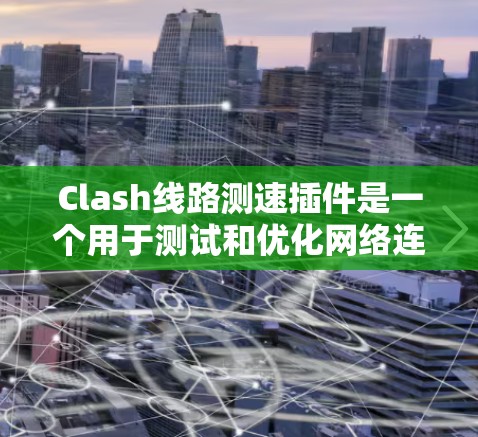 Clash线路测速插件是一个用于测试和优化网络连接质量的工具，特别适用于腾讯的网络游戏Clash。以下是对该插件的详细介绍