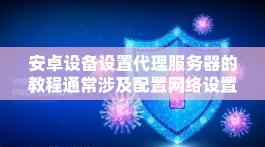 安卓设备设置代理服务器的教程通常涉及配置网络设置,以便设备能够通过代理服务器访问互联网或特定的网络资源。以下是一个详细的步骤指南,假设你想为安卓设备配置一个代理服务器 安卓设备设置代理服务器的教程通常涉及配置网络设置,以便设备能够通过代理服务器访问互联网或特定的网络资源。以下是一个详细的步骤指南,假设你想为安卓设备配置一个代理服务器