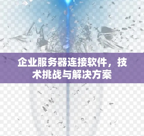 企业服务器连接软件，技术挑战与解决方案