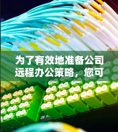为了有效地准备公司远程办公策略，您可以按照以下步骤进行