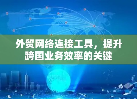 外贸网络连接工具，提升跨国业务效率的关键