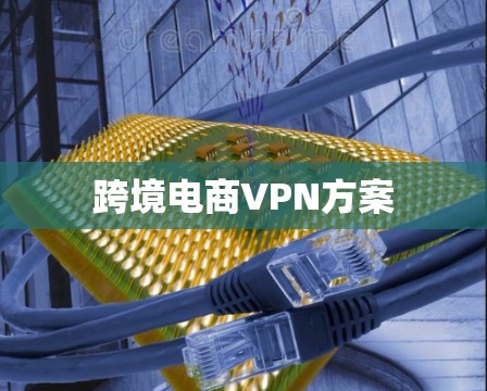 跨境电商VPN方案